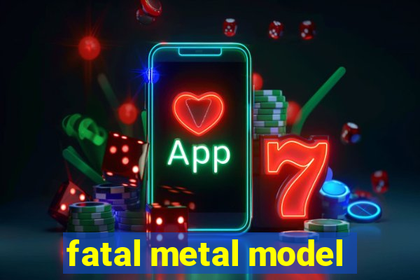 fatal metal model